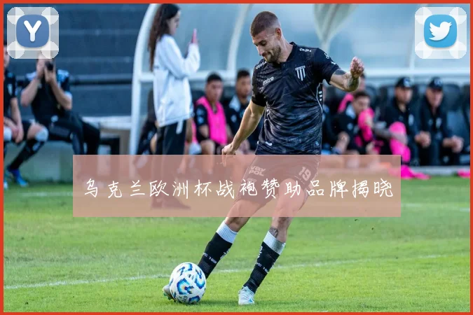 乌克兰欧洲杯战袍赞助品牌揭晓