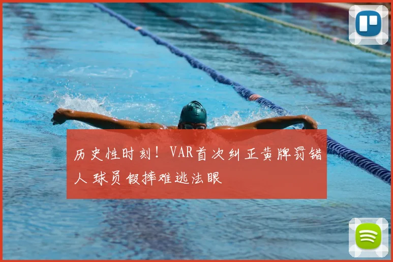 历史性时刻！VAR首次纠正黄牌罚错人 球员假摔难逃法眼