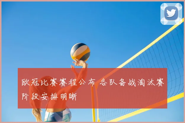 欧冠比赛赛程公布 各队备战淘汰赛阶段安排明晰