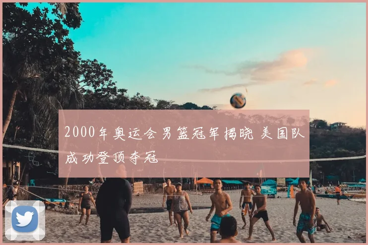 2000年奥运会男篮冠军揭晓 美国队成功登顶夺冠