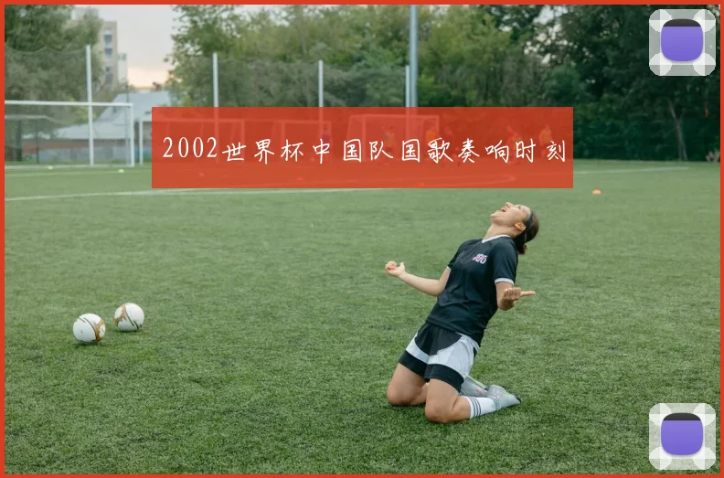 2002世界杯中国队国歌奏响时刻