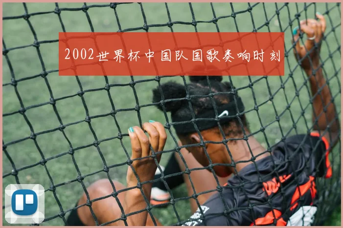 2002世界杯中国队国歌奏响时刻