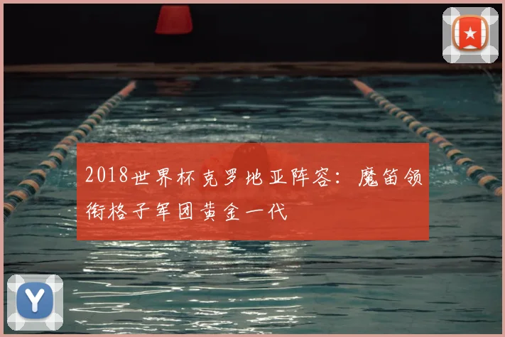 2018世界杯克罗地亚阵容:魔笛领衔格子军团黄金一代