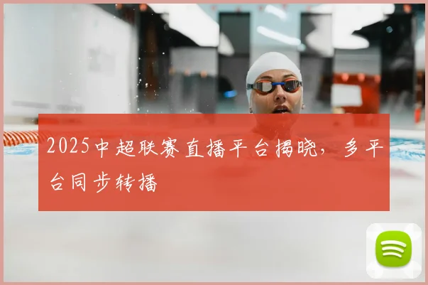 2025中超联赛直播平台揭晓,多平台同步转播