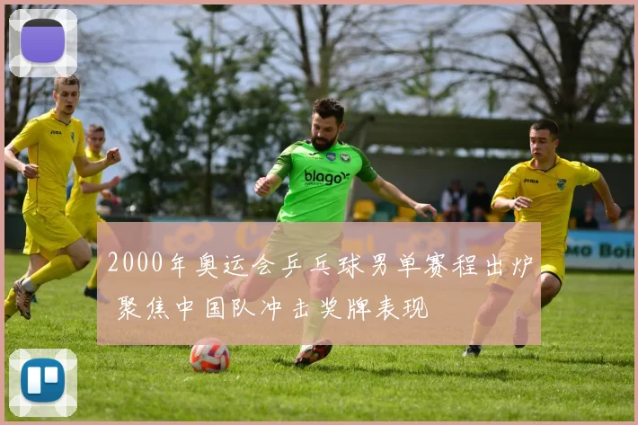 2000年奥运会乒乓球男单赛程出炉 聚焦中国队冲击奖牌表现