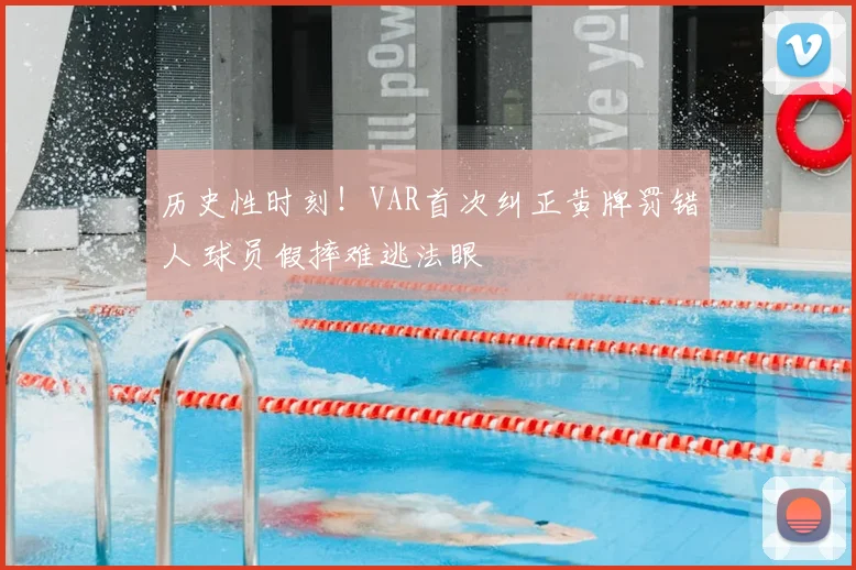 历史性时刻！VAR首次纠正黄牌罚错人 球员假摔难逃法眼