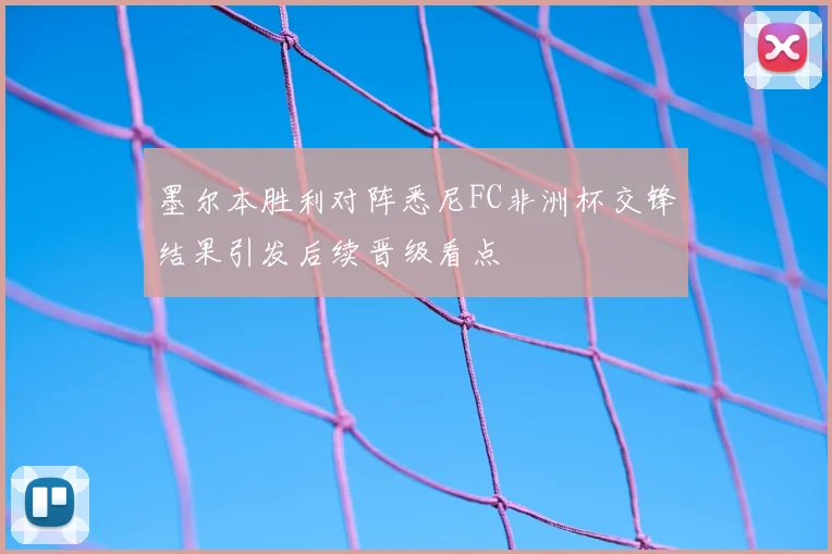 墨尔本胜利对阵悉尼FC非洲杯交锋结果引发后续晋级看点