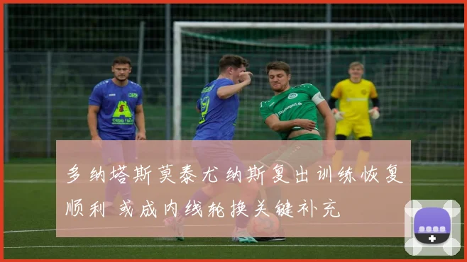 多纳塔斯莫泰尤纳斯复出训练恢复顺利 或成内线轮换关键补充