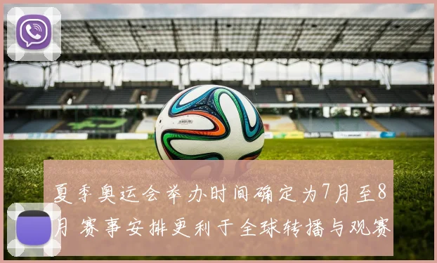 夏季奥运会举办时间确定为7月至8月 赛事安排更利于全球转播与观赛