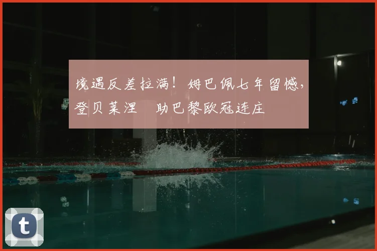 境遇反差拉满！姆巴佩七年留憾，登贝莱涅槃助巴黎欧冠连庄