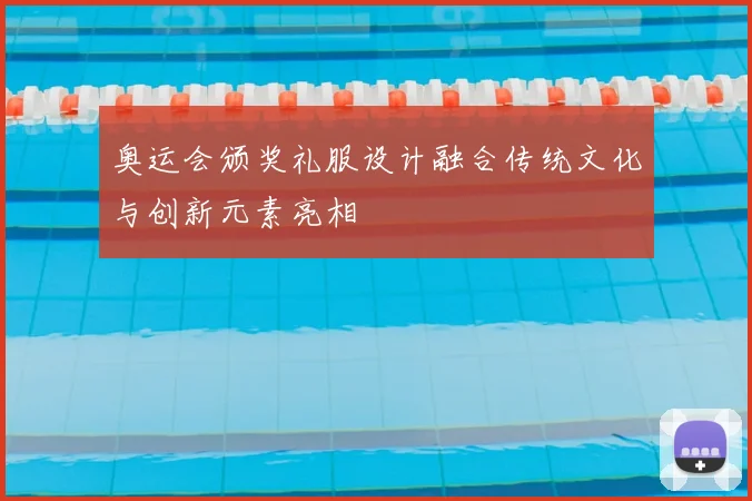 奥运会颁奖礼服设计融合传统文化与创新元素亮相
