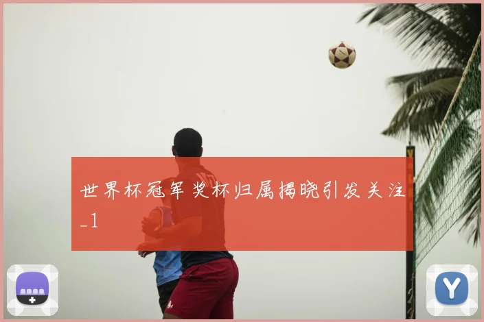 世界杯冠军奖杯归属揭晓引发关注_1