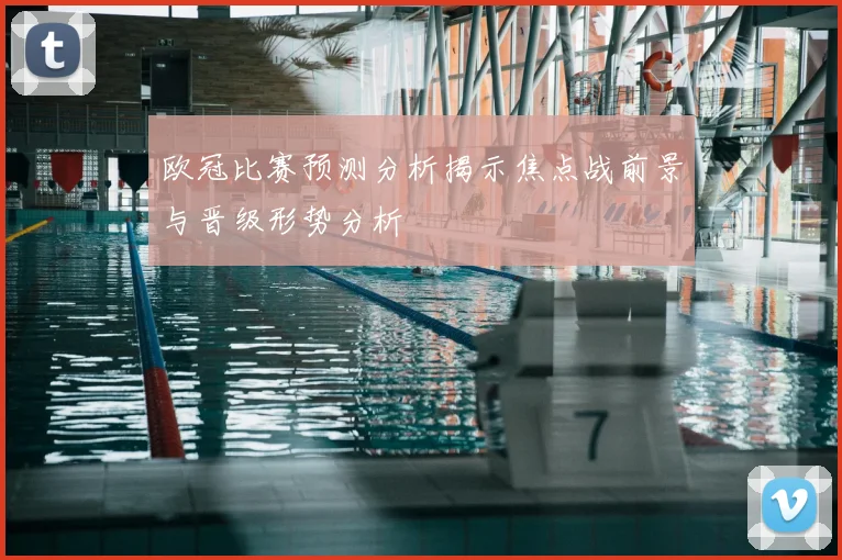 欧冠比赛预测分析揭示焦点战前景与晋级形势分析
