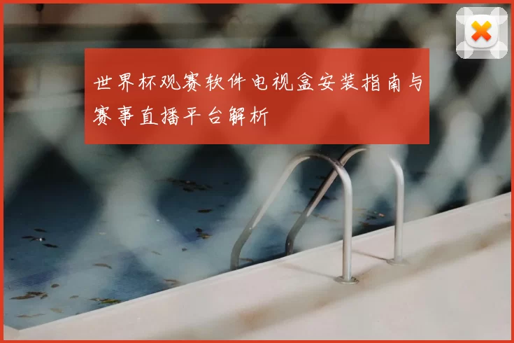 世界杯观赛软件电视盒安装指南与赛事直播平台解析