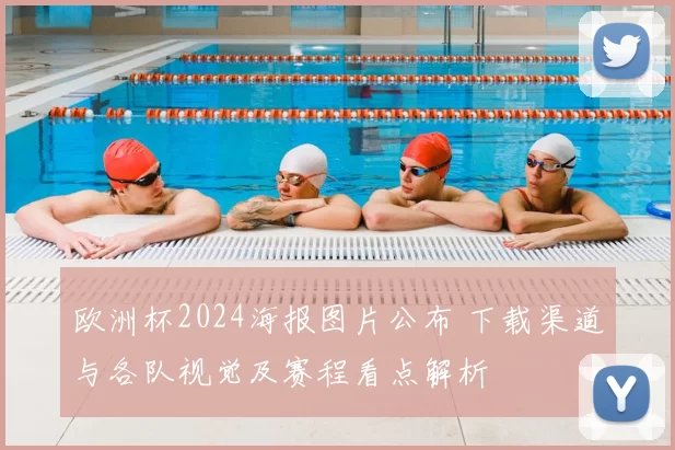 欧洲杯2024海报图片公布 下载渠道与各队视觉及赛程看点解析