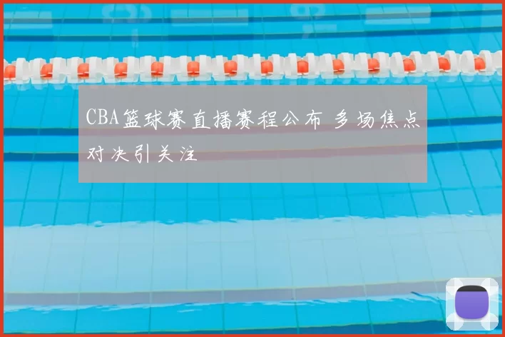 CBA篮球赛直播赛程公布 多场焦点对决引关注