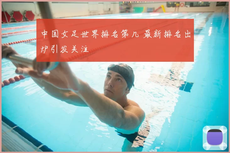 中国女足世界排名第几 最新排名出炉引发关注