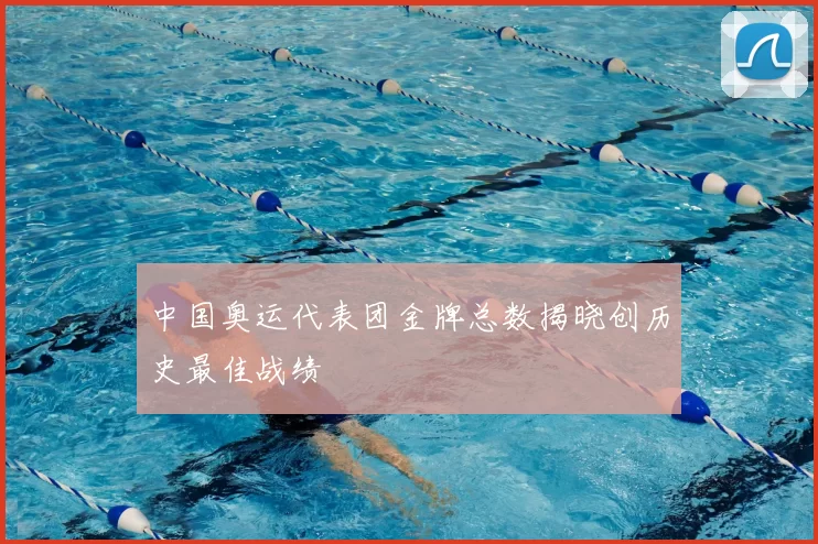 中国奥运代表团金牌总数揭晓创历史最佳战绩