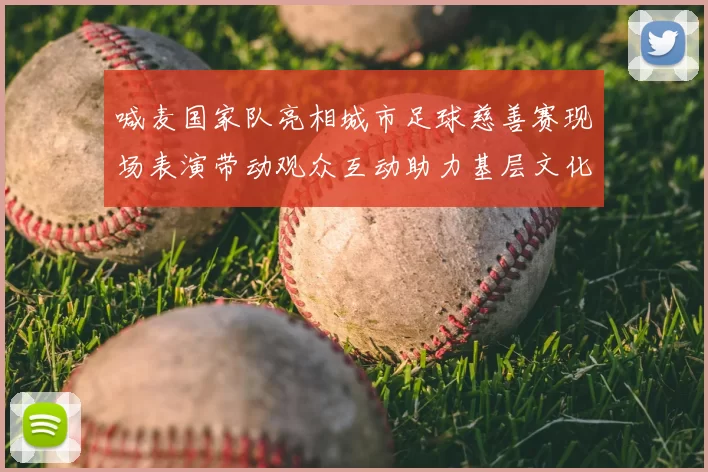 喊麦国家队亮相城市足球慈善赛现场表演带动观众互动助力基层文化推广