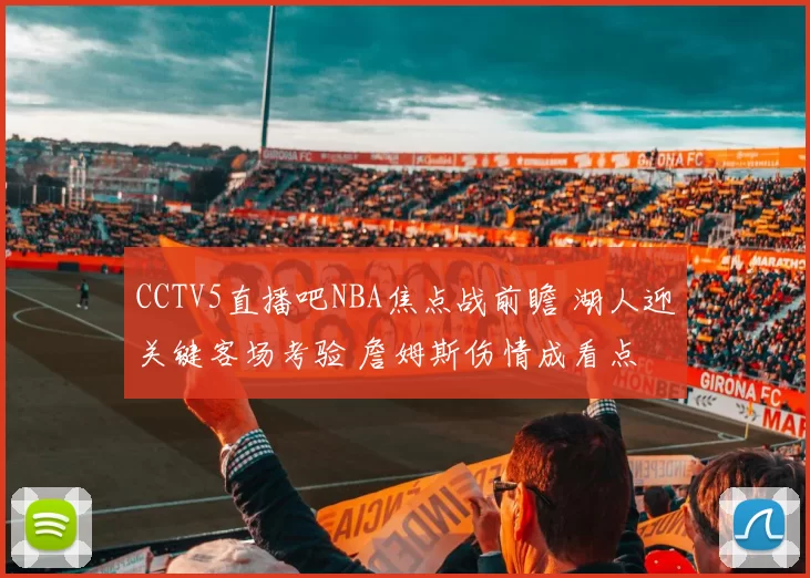 CCTV5直播吧NBA焦点战前瞻 湖人迎关键客场考验 詹姆斯伤情成看点