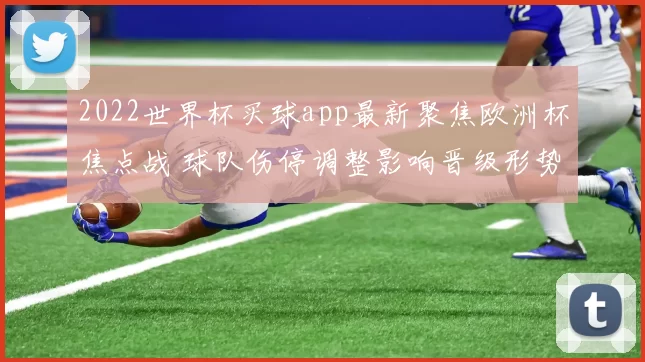 2022世界杯买球app最新聚焦欧洲杯焦点战 球队伤停调整影响晋级形势