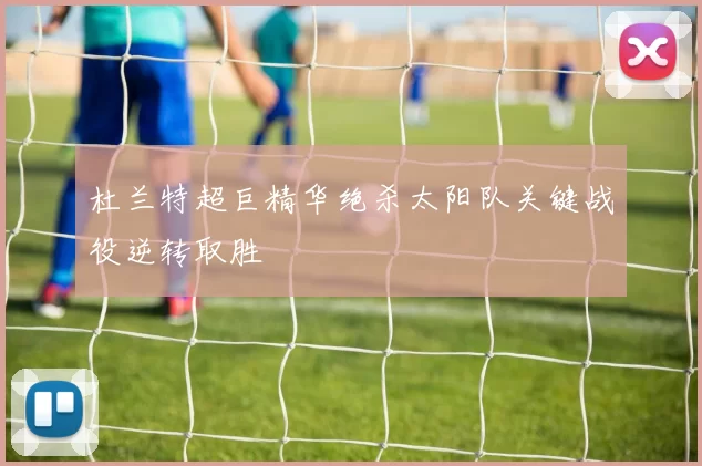 杜兰特超巨精华绝杀太阳队关键战役逆转取胜