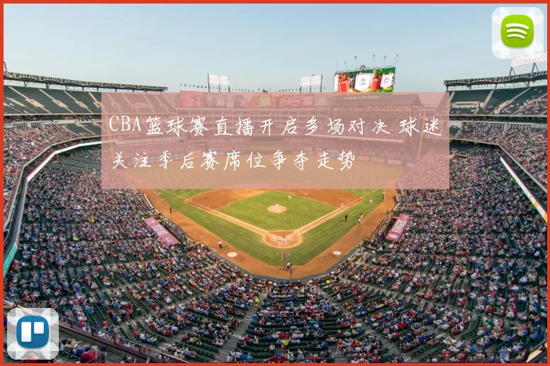 CBA篮球赛直播开启多场对决 球迷关注季后赛席位争夺走势