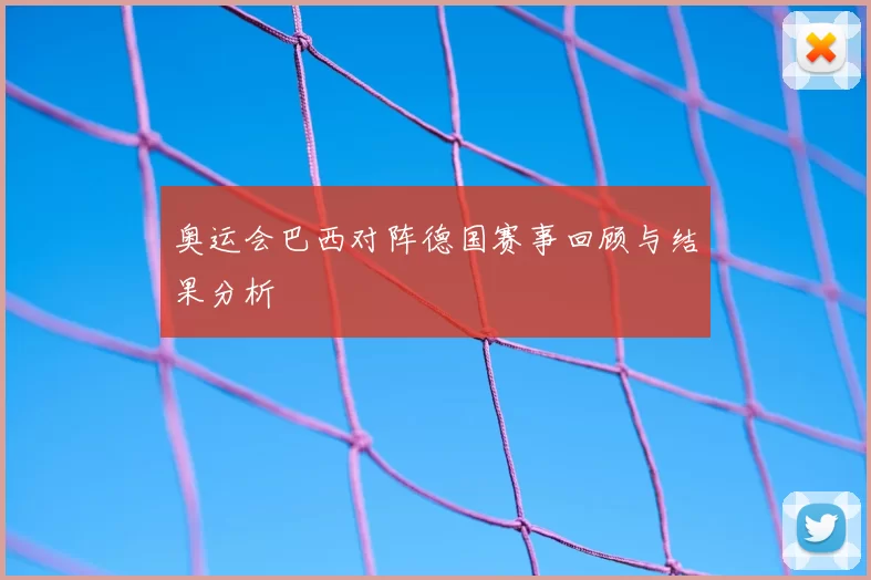 奥运会巴西对阵德国赛事回顾与结果分析