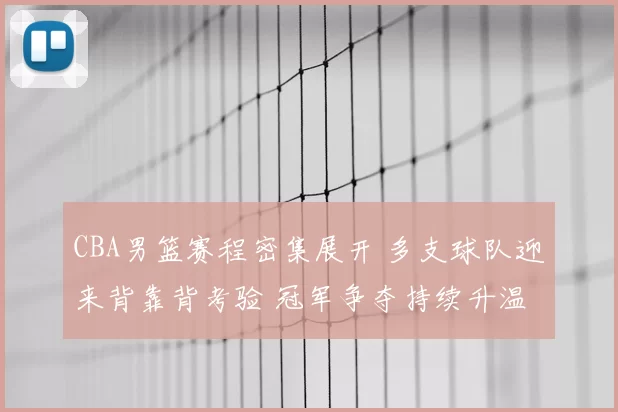 CBA男篮赛程密集展开 多支球队迎来背靠背考验 冠军争夺持续升温