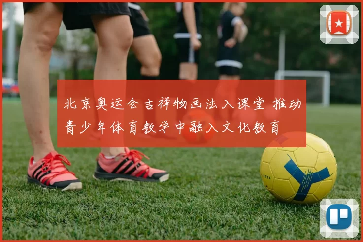 北京奥运会吉祥物画法入课堂 推动青少年体育教学中融入文化教育