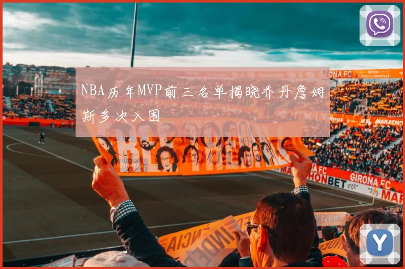 NBA历年MVP前三名单揭晓乔丹詹姆斯多次入围
