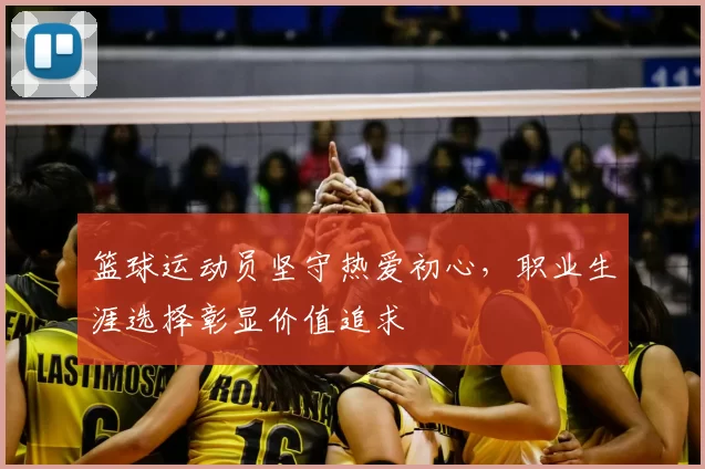 篮球运动员坚守热爱初心,职业生涯选择彰显价值追求