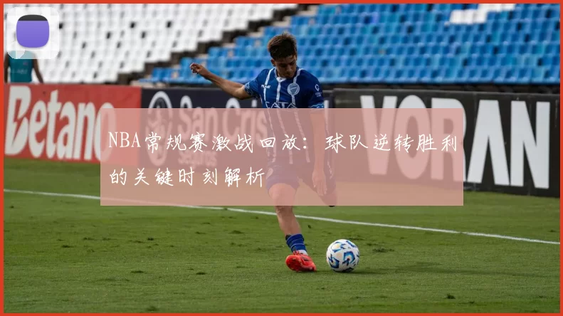 NBA常规赛激战回放:球队逆转胜利的关键时刻解析