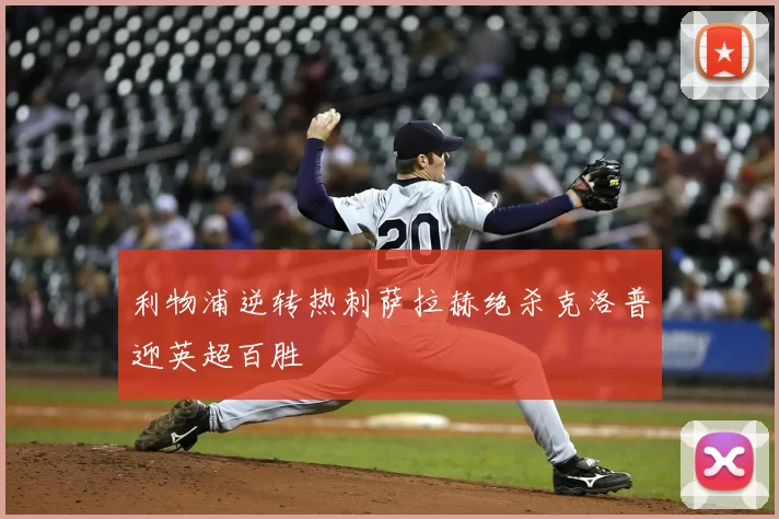 利物浦逆转热刺萨拉赫绝杀克洛普迎英超百胜