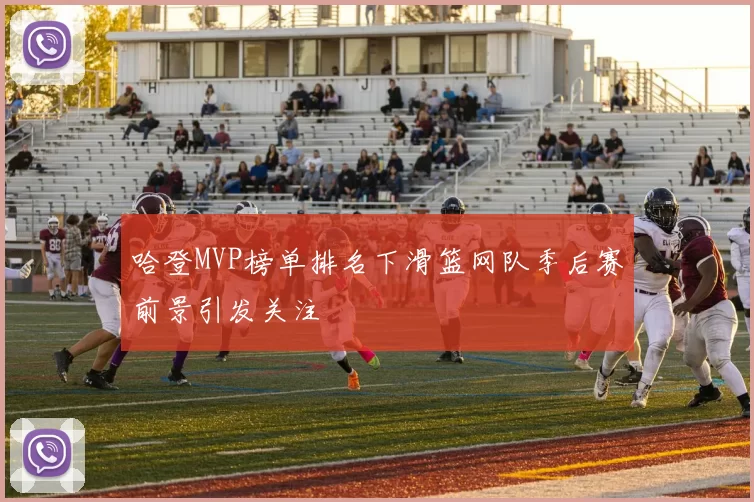 哈登MVP榜单排名下滑篮网队季后赛前景引发关注