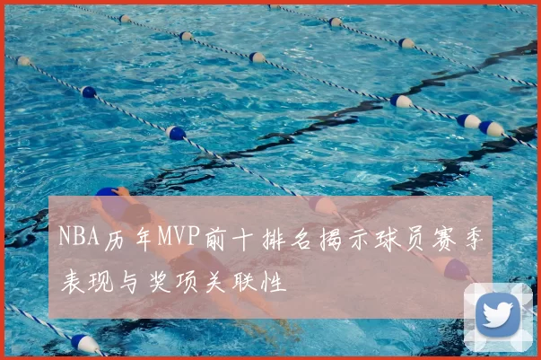 NBA历年MVP前十排名揭示球员赛季表现与奖项关联性