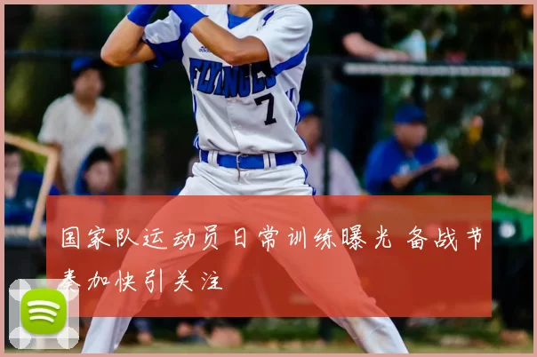 国家队运动员日常训练曝光 备战节奏加快引关注