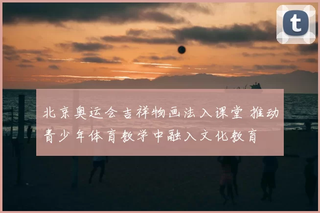 北京奥运会吉祥物画法入课堂 推动青少年体育教学中融入文化教育