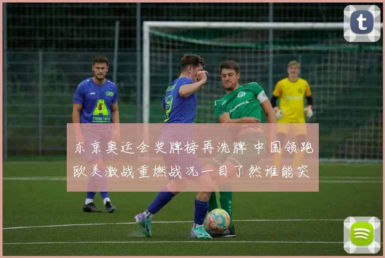 东京奥运会奖牌榜再洗牌 中国领跑欧美激战重燃战况一目了然谁能突围