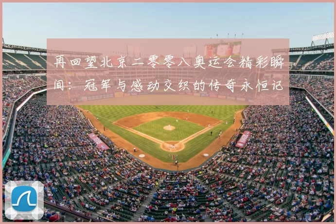 再回望北京二零零八奥运会精彩瞬间:冠军与感动交织的传奇永恒记忆