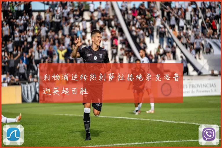 利物浦逆转热刺萨拉赫绝杀克洛普迎英超百胜