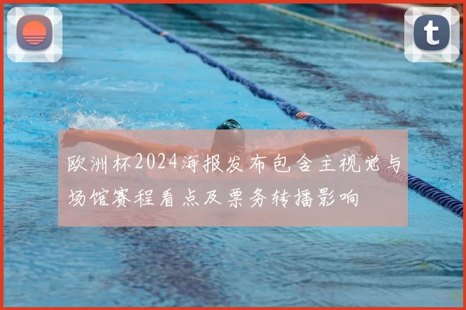 欧洲杯2024海报发布包含主视觉与场馆赛程看点及票务转播影响