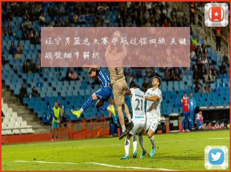 辽宁男篮总决赛夺冠过程回顾 关键战役细节解析