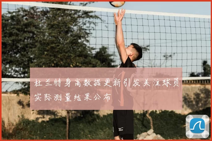 杜兰特身高数据更新引发关注球员实际测量结果公布